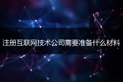 注册互联网技术公司需要准备什么材料