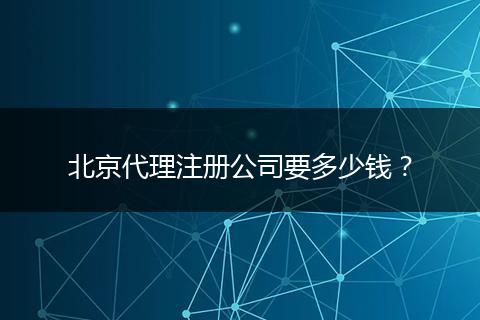 北京代理注册公司要多少钱？