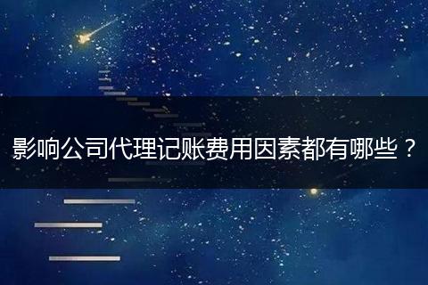 影响公司代理记账费用因素都有哪些？