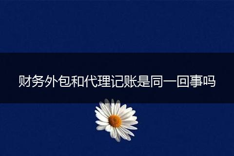 财务外包和代理记账是同一回事吗