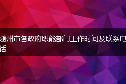 随州市各政府职能部门工作时间及联系电话