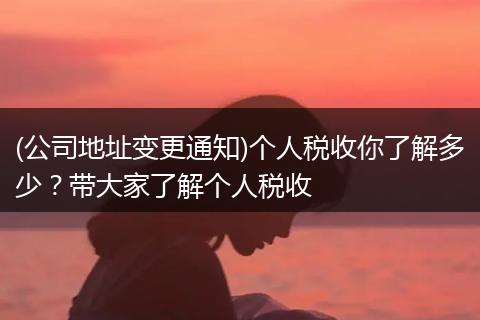 (公司地址变更通知)个人税收你了解多少？带大家了解个人税收