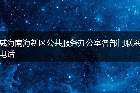 威海南海新区公共服务办公室各部门联系电话