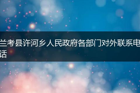 兰考县许河乡人民政府各部门对外联系电话