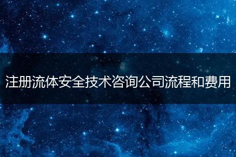 注册流体安全技术咨询公司流程和费用