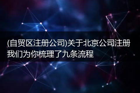 (自贸区注册公司)关于北京公司注册 我们为你梳理了九条流程