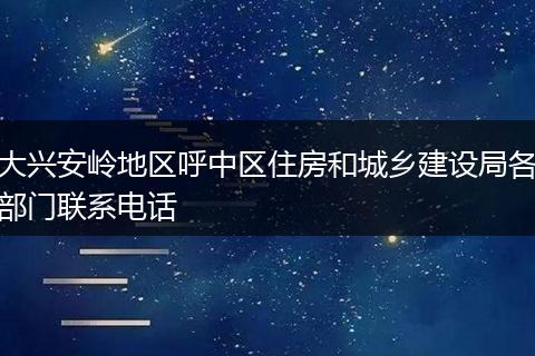 大兴安岭地区呼中区住房和城乡建设局各部门联系电话