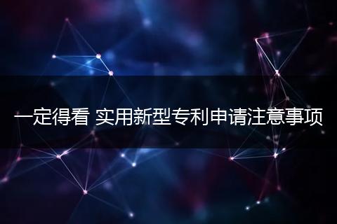 一定得看 实用新型专利申请注意事项