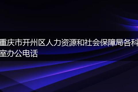 重庆市开州区人力资源和社会保障局各科室办公电话