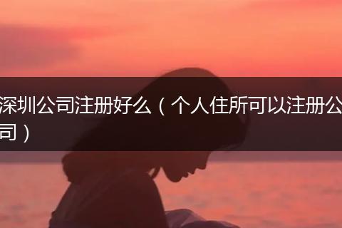 深圳公司注册好么（个人住所可以注册公司）