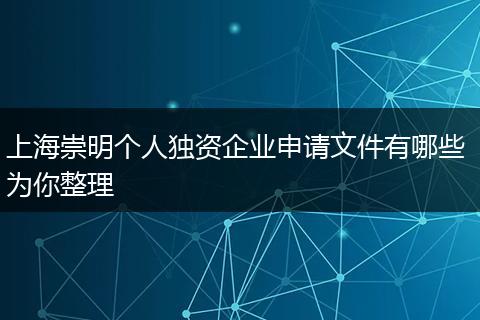 上海崇明个人独资企业申请文件有哪些 为你整理