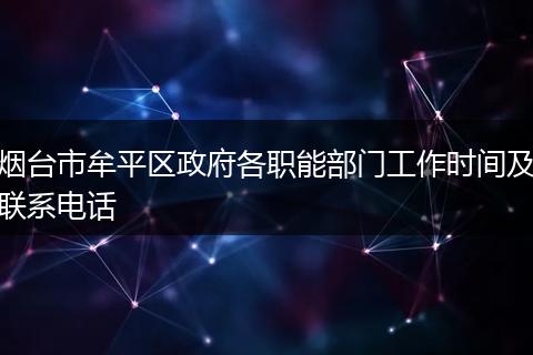 烟台市牟平区政府各职能部门工作时间及联系电话