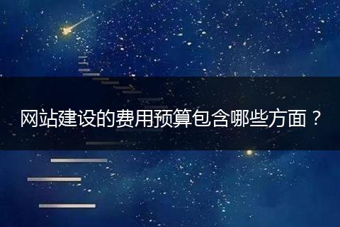 网站建设的费用预算包含哪些方面?
