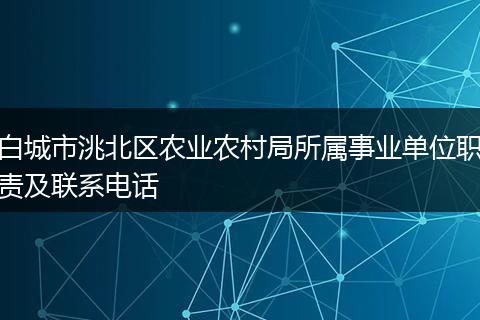 白城市洮北区农业农村局所属事业单位职责及联系电话