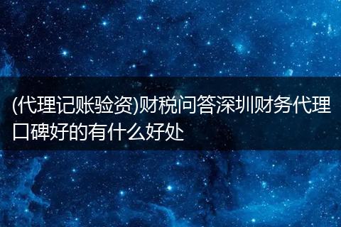 (代理记账验资)财税问答深圳财务代理口碑好的有什么好处