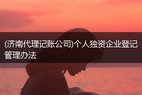 (济南代理记账公司)个人独资企业登记管理办法