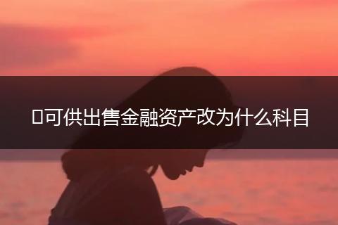 ​可供出售金融资产改为什么科目