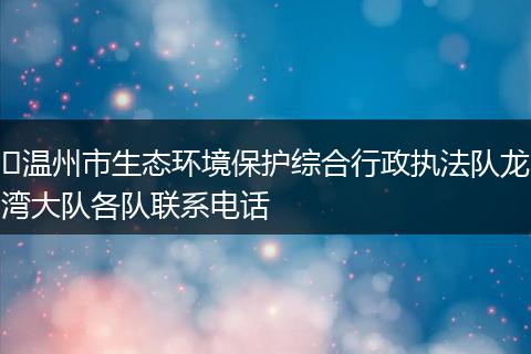 温州市生态环境保护综合行政执法队龙湾大队各队联系电话