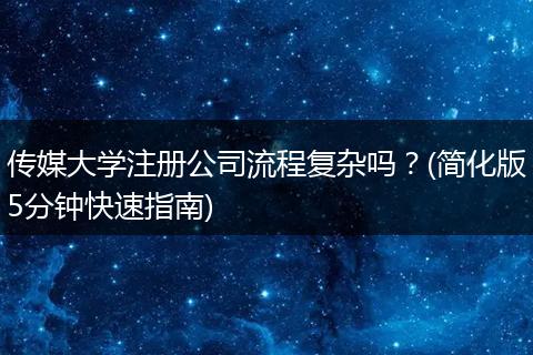 传媒大学注册公司流程复杂吗？(简化版5分钟快速指南)