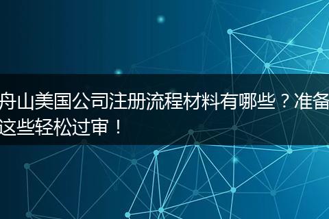 舟山美国公司注册流程材料有哪些？准备这些轻松过审！