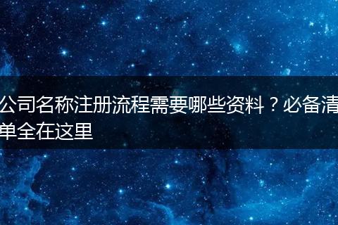 公司名称注册流程需要哪些资料?必备清单全在这里