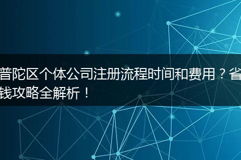 普陀区个体公司注册流程时间和费用？省钱攻略全解析！