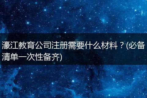 濠江教育公司注册需要什么材料?(必备清单一次性备齐)