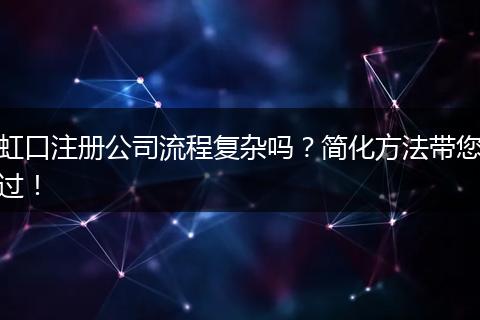 虹口注册公司流程复杂吗？简化方法带您过！