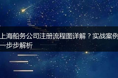 上海船务公司注册流程图详解？实战案例一步步解析