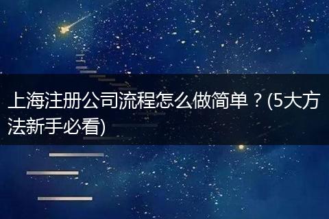 上海注册公司流程怎么做简单？(5大方法新手必看)