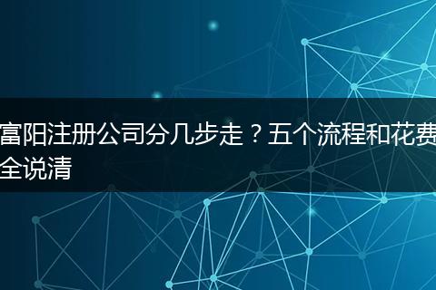 富阳注册公司分几步走？五个流程和花费全说清