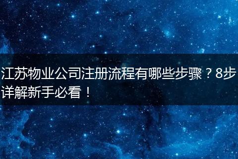 江苏物业公司注册流程有哪些步骤？8步详解新手必看！