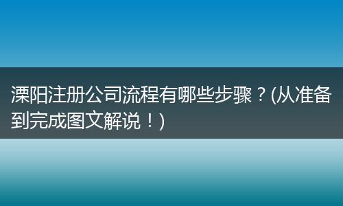 溧阳注册公司流程有哪些步骤？(从准备到完成图文解说！)