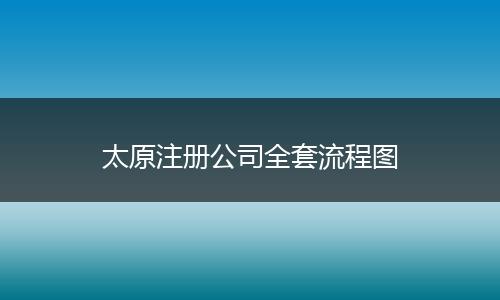 太原注册公司全套流程图