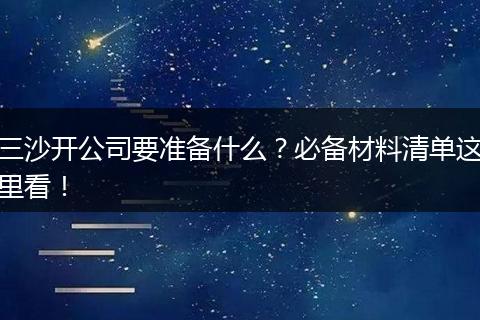 三沙开公司要准备什么？必备材料清单这里看！