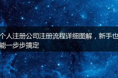 个人注册公司注册流程详细图解，新手也能一步步搞定