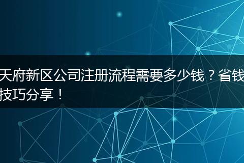 天府新区公司注册流程需要多少钱？省钱技巧分享！