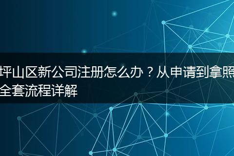 坪山区新公司注册怎么办？从申请到拿照全套流程详解