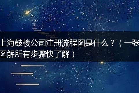 上海鼓楼公司注册流程图是什么？（一张图解所有步骤快了解）