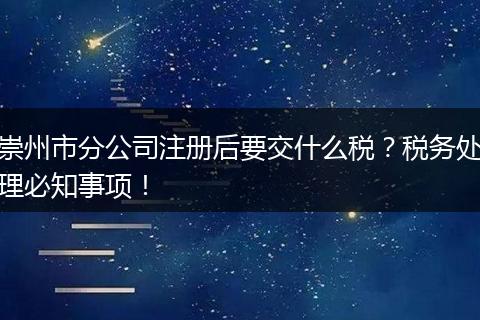 崇州市分公司注册后要交什么税?税务处理必知事项!