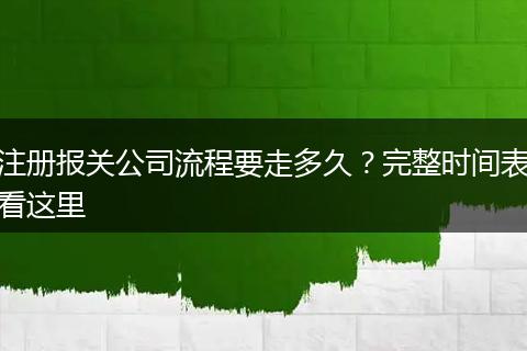 注册报关公司流程要走多久？完整时间表看这里