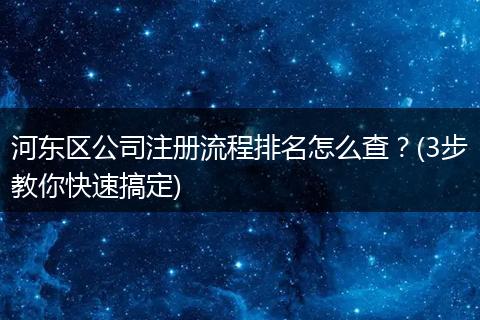 河东区公司注册流程排名怎么查？(3步教你快速搞定)