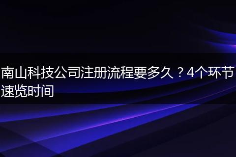 南山科技公司注册流程要多久？4个环节速览时间