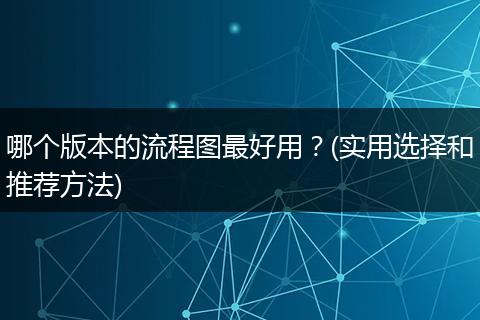 哪个版本的流程图最好用？(实用选择和推荐方法)