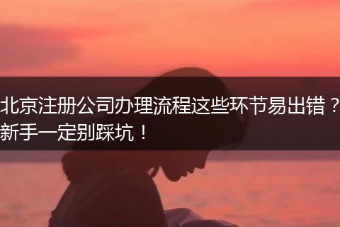 北京注册公司办理流程这些环节易出错？新手一定别踩坑！