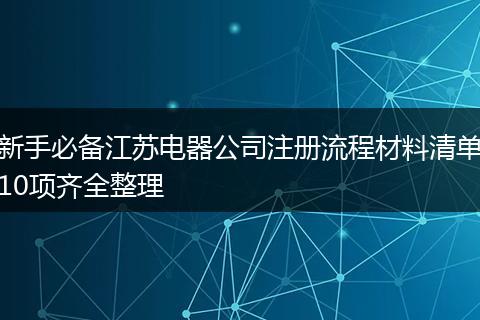 新手必备江苏电器公司注册流程材料清单10项齐全整理