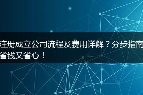 注册成立公司流程及费用详解？分步指南省钱又省心！