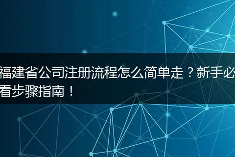 福建省公司注册流程怎么简单走?新手必看步骤指南!