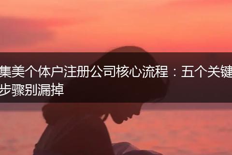 集美个体户注册公司核心流程：五个关键步骤别漏掉