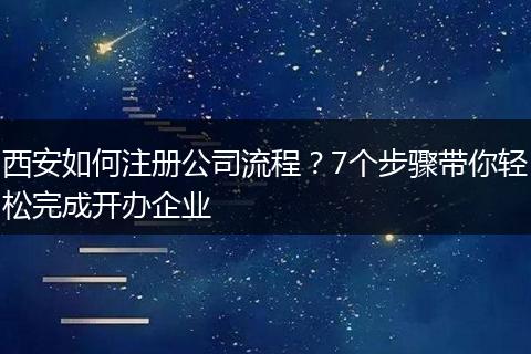 西安如何注册公司流程？7个步骤带你轻松完成开办企业